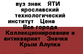 1.1) вуз знак : ЯТИ - ярославский технологический институт › Цена ­ 389 - Все города Коллекционирование и антиквариат » Значки   . Крым,Алупка